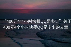 “400元4個小時快餐QQ是多少”關于400元4個小時快餐QQ是多少的文章