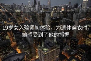 19歲女入殮師初體驗，為遺體穿衣時，她感受到了他的抓握