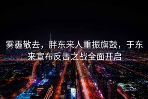 霧霾散去，胖東來人重振旗鼓，于東來宣布反擊之戰全面開啟