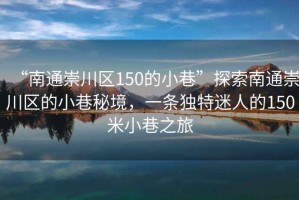“南通崇川區(qū)150的小巷”探索南通崇川區(qū)的小巷秘境，一條獨(dú)特迷人的150米小巷之旅