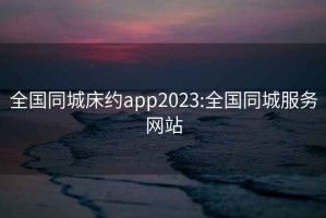 全國同城床約app2023:全國同城服務網站