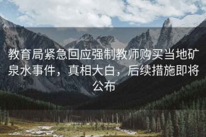 教育局緊急回應強制教師購買當地礦泉水事件，真相大白，后續措施即將公布