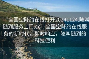 “全國空降約在線打開20241124.隨叫隨到服務上門.cc”全國空降約在線服務的新時代，即時響應，隨叫隨到的科技便利