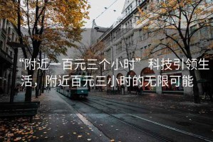 “附近一百元三個小時”科技引領生活，附近百元三小時的無限可能