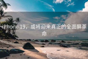 iPhone 19，或?qū)⒂瓉?lái)真正的全面屏革命