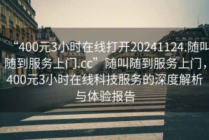 “400元3小時在線打開20241124.隨叫隨到服務上門.cc”隨叫隨到服務上門，400元3小時在線科技服務的深度解析與體驗報告