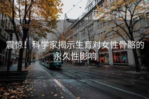 震驚！科學家揭示生育對女性骨骼的永久性影響