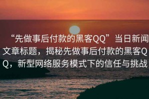 “先做事后付款的黑客QQ”當日新聞文章標題，揭秘先做事后付款的黑客QQ，新型網絡服務模式下的信任與挑戰