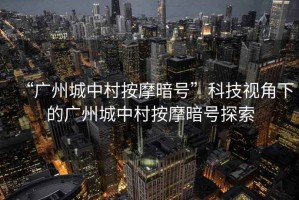 “廣州城中村按摩暗號”科技視角下的廣州城中村按摩暗號探索