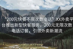 “200元快餐不限次數電話”XX外賣平臺推出新型快餐服務，200元無限次數電話訂餐，引領外賣新潮流