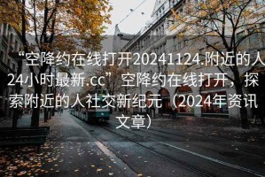“空降約在線打開20241124.附近的人24小時最新.cc”空降約在線打開，探索附近的人社交新紀元（2024年資訊文章）