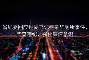 省紀委回應縣委書記建豪華廁所事件，嚴查違紀，強化廉潔意識