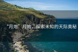 “月炮”月炮，探索未知的天際奧秘