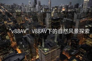“v88AV”V88AV下的自然風景探索