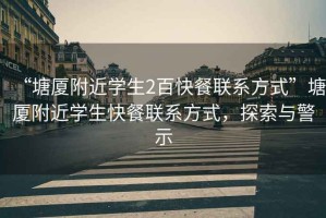 “塘廈附近學生2百快餐聯系方式”塘廈附近學生快餐聯系方式，探索與警示