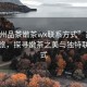 “蘇州品茶嫩茶wx聯系方式”蘇州品茶之旅，探尋嫩茶之美與獨特聯系方式