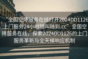 “全國空降服務在線打開2024DD1126.上門服務24小時隨叫隨到.cc”全國空降服務在線，探索2024DD1126的上門服務革新與全天候響應機制