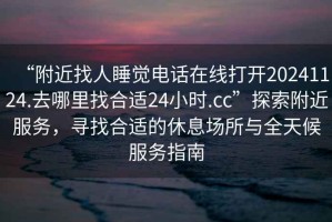“附近找人睡覺電話在線打開20241124.去哪里找合適24小時.cc”探索附近服務，尋找合適的休息場所與全天候服務指南