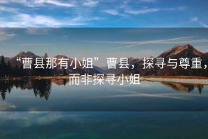 “曹縣那有小姐”曹縣，探尋與尊重，而非探尋小姐