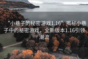 “小巷子的秘密游戲1.16”揭秘小巷子中的秘密游戲，全新版本1.16引領(lǐng)潮流
