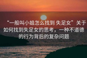 “一般叫小姐怎么找到 失足女”關于如何找到失足女的思考，一種不道德的行為背后的復雜問題