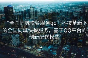 “全國同城快餐服務qq”科技革新下的全國同城快餐服務，基于QQ平臺的創新配送模式