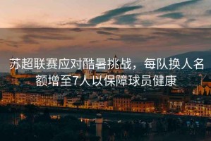 蘇超聯賽應對酷暑挑戰，每隊換人名額增至7人以保障球員健康