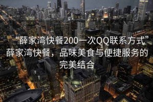 “薛家灣快餐200一次QQ聯系方式”薛家灣快餐，品味美食與便捷服務的完美結合