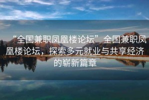“全國兼職鳳凰樓論壇”全國兼職鳳凰樓論壇，探索多元就業(yè)與共享經(jīng)濟的嶄新篇章
