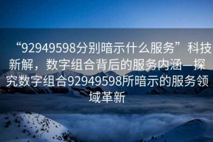 “92949598分別暗示什么服務”科技新解，數字組合背后的服務內涵—探究數字組合92949598所暗示的服務領域革新