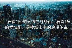 “石首150的愛情在哪條街”石首150的愛情街，尋找城市中的浪漫傳說