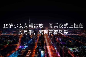 19歲少女榮耀綻放，閱兵儀式上擔任長號手，展現青春風采
