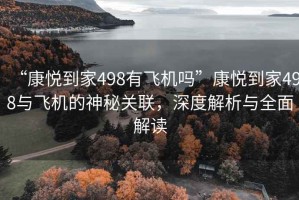 “康悅到家498有飛機嗎”康悅到家498與飛機的神秘關聯，深度解析與全面解讀