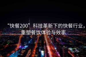 “快餐200”科技革新下的快餐行業，重塑餐飲體驗與效率