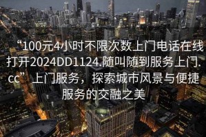 “100元4小時不限次數(shù)上門電話在線打開2024DD1124.隨叫隨到服務上門.cc”上門服務，探索城市風景與便捷服務的交融之美