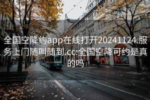 全國空降約app在線打開20241124.服務上門隨叫隨到.cc:全國空降可約是真的嗎