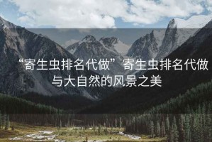 “寄生蟲排名代做”寄生蟲排名代做與大自然的風景之美