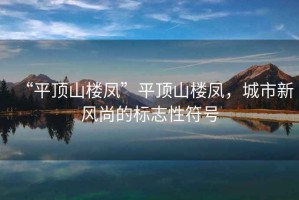 “平頂山樓鳳”平頂山樓鳳，城市新風尚的標志性符號