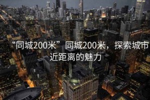 “同城200米”同城200米，探索城市近距離的魅力