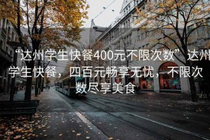“達州學生快餐400元不限次數”達州學生快餐，四百元暢享無憂，不限次數盡享美食