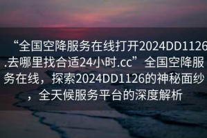 “全國空降服務(wù)在線打開2024DD1126.去哪里找合適24小時(shí).cc”全國空降服務(wù)在線，探索2024DD1126的神秘面紗，全天候服務(wù)平臺的深度解析