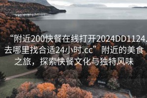 “附近200快餐在線打開2024DD1124.去哪里找合適24小時.cc”附近的美食之旅，探索快餐文化與獨特風味