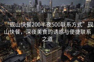 “硯山快餐200半夜500聯系方式”硯山快餐，深夜美食的誘惑與便捷聯系之道