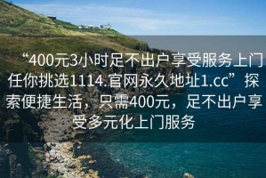 “400元3小時足不出戶享受服務上門任你挑選1114.官網永久地址1.cc”探索便捷生活，只需400元，足不出戶享受多元化上門服務