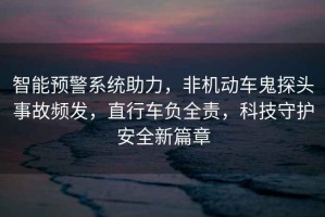 智能預警系統助力，非機動車鬼探頭事故頻發，直行車負全責，科技守護安全新篇章