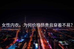 女性內(nèi)衣，為何價(jià)格昂貴且穿著不易？