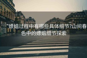 “嫖娼過程中有哪些具體細節?山間春色中的嫖娼細節探索