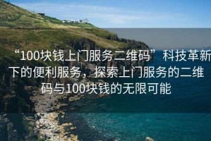 “100塊錢上門服務二維碼”科技革新下的便利服務，探索上門服務的二維碼與100塊錢的無限可能