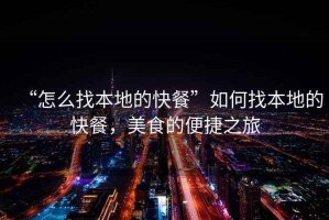 “怎么找本地的快餐”如何找本地的快餐，美食的便捷之旅