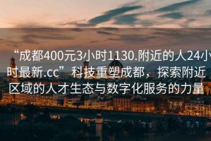 “成都400元3小時1130.附近的人24小時最新.cc”科技重塑成都，探索附近區域的人才生態與數字化服務的力量